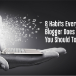 8 Habits Every Effective Blogger Does