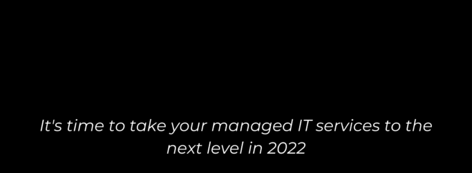 It's time to take your managed IT services to the next level in 2022
