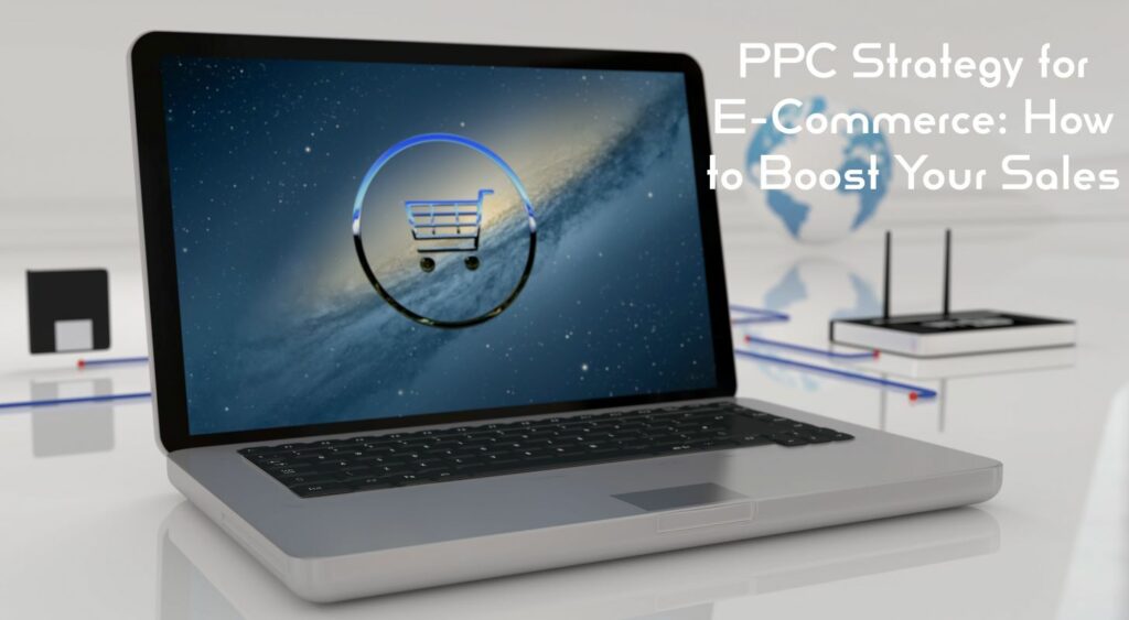 PPC Strategy for E-Commerce: How to Boost Your Sales?