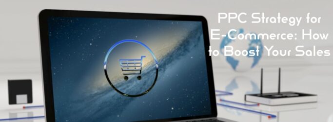 PPC Strategy for E-Commerce: How to Boost Your Sales?