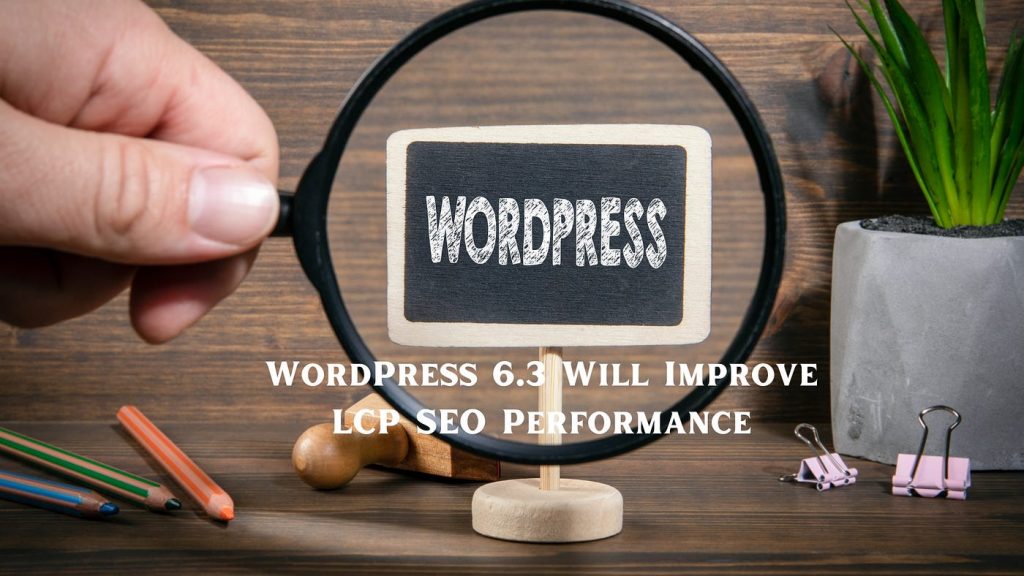 Alert: WordPress 6.3 Will Boost LCP SEO Scores
