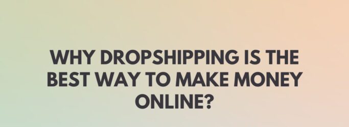 Why Dropshipping is the Best Way to Make Money Online?
