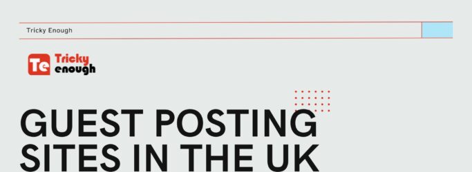 Guest Posting Sites In The UK: A Guide for Effective Backlinking